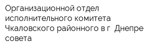Организационной отдел исполнительного комитета Чкаловского районного в г Днепре совета