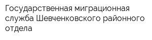 Государственная миграционная служба Шевченковского районного отдела
