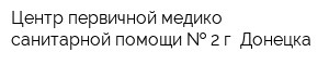 Центр первичной медико-санитарной помощи   2 г Донецка