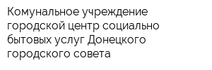 Комунальное учреждение городской центр социально-бытовых услуг Донецкого городского совета