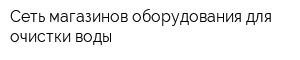 Сеть магазинов оборудования для очистки воды