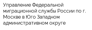Управление Федеральной миграционной службы России по г Москве в Юго-Западном административном округе