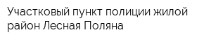 Участковый пункт полиции жилой район Лесная Поляна