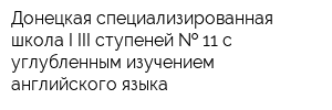 Донецкая специализированная школа I-III ступеней   11 с углубленным изучением английского языка