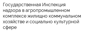 Государственная Инспекция надзора в агропромышленном комплексе жилищно-коммунальном хозяйстве и социально-культурной сфере