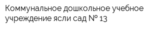 Коммунальное дошкольное учебное учреждение ясли-сад   13