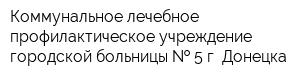 Коммунальное лечебное профилактическое учреждение городской больницы   5 г Донецка