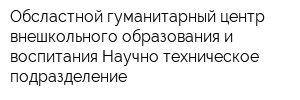 Обсластной гуманитарный центр внешкольного образования и воспитания Научно-техническое подразделение