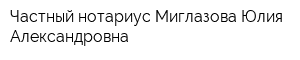 Частный нотариус Миглазова Юлия Александровна