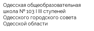 Одесская общеобразовательная школа   103 I-III ступеней Одесского городского совета Одесской области