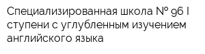 Специализированная школа   96 I ступени с углубленным изучением английского языка