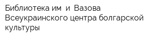 Библиотека им и Вазова Всеукраинского центра болгарской культуры