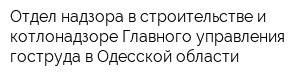 Отдел надзора в строительстве и котлонадзоре Главного управления гоструда в Одесской области
