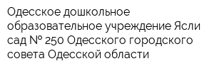 Одесское дошкольное образовательное учреждение Ясли-сад   250 Одесского городского совета Одесской области