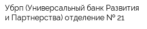 Убрп (Универсальный банк Развития и Партнерства) отделение   21