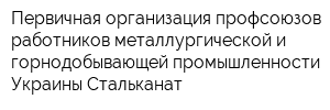 Первичная организация профсоюзов работников металлургической и горнодобывающей промышленности Украины Стальканат