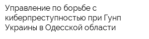 Управление по борьбе с киберпреступностью при Гунп Украины в Одесской области
