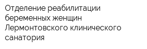 Отделение реабилитации беременных женщин Лермонтовского клинического санатория