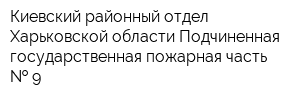 Киевский районный отдел Харьковской области Подчиненная государственная пожарная часть   9