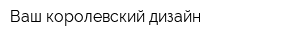 Ваш королевский дизайн