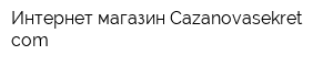 Интернет-магазин Сazanovasekretcom