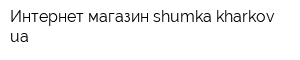 Интернет-магазин shumkakharkovua