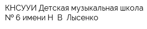 КНСУУИ Детская музыкальная школа   6 имени Н В Лысенко
