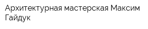 Архитектурная мастерская Максим Гайдук