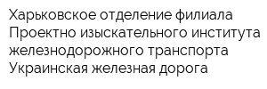 Харьковское отделение филиала Проектно-изыскательного института железнодорожного транспорта Украинская железная дорога