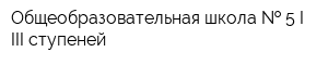 Общеобразовательная школа   5 I-III ступеней
