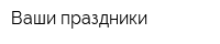 Ваши праздники