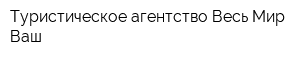 Туристическое агентство Весь Мир - Ваш