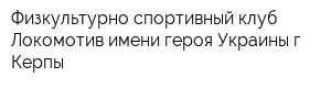 Физкультурно-спортивный клуб Локомотив имени героя Украины г Керпы