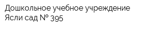 Дошкольное учебное учреждение Ясли-сад   395