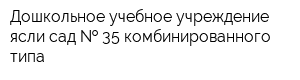Дошкольное учебное учреждение ясли-сад   35 комбинированного типа