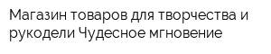 Магазин товаров для творчества и рукодели Чудесное мгновение
