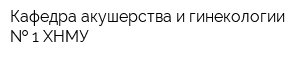Кафедра акушерства и гинекологии   1 ХНМУ
