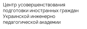 Центр усовершенствования подготовки иностранных граждан Украинской инженерно-педагогической академии