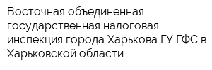 Восточная объединенная государственная налоговая инспекция города Харькова ГУ ГФС в Харьковской области