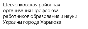 Шевченковская районная организация Профсоюза работников образования и науки Украины города Харькова