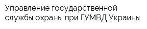Управление государственной службы охраны при ГУМВД Украины