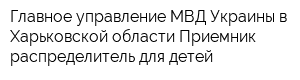 Главное управление МВД Украины в Харьковской области Приемник-распределитель для детей