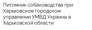 Питомник собаководства при Харьковском городском управлении УМВД Украины в Харьковской области