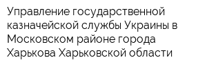Управление государственной казначейской службы Украины в Московском районе города Харькова Харьковской области