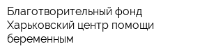 Благотворительный фонд Харьковский центр помощи беременным