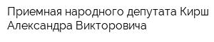Приемная народного депутата Кирш Александра Викторовича