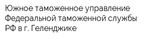 Южное таможенное управление Федеральной таможенной службы РФ в г Геленджике