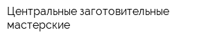 Центральные заготовительные мастерские