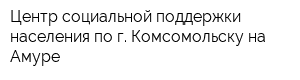 Центр социальной поддержки населения по г Комсомольску-на-Амуре