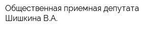 Общественная приемная депутата Шишкина ВА